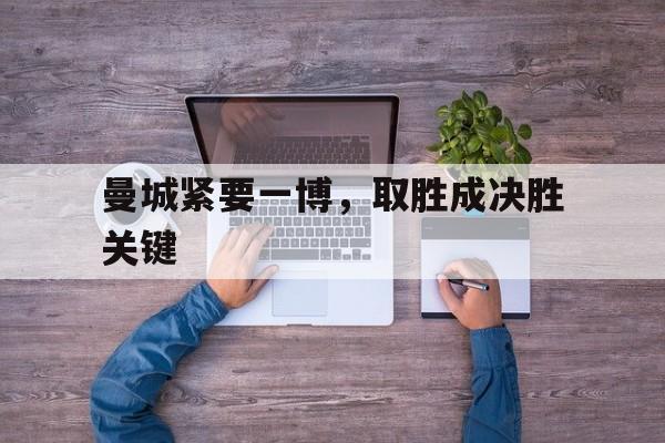 关于曼城紧要一博，取胜成决胜关键的信息